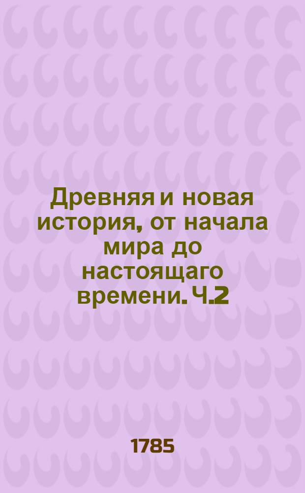 Древняя и новая история, от начала мира до настоящаго времени. Ч.2