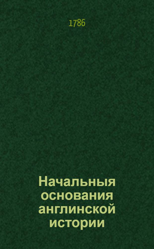 Начальныя основания англинской истории : Со времен завоевания римлян до царствования Георгия Втораго. Т.2