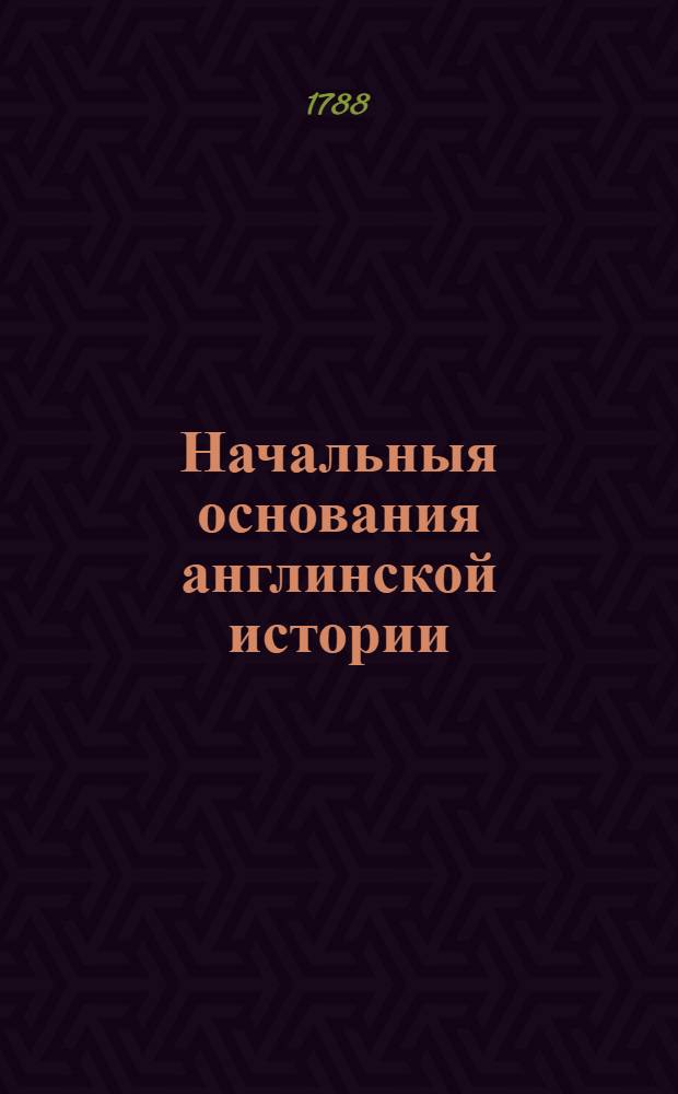 Начальныя основания англинской истории : Со времен завоевания римлян до царствования Георгия Втораго. Т.3