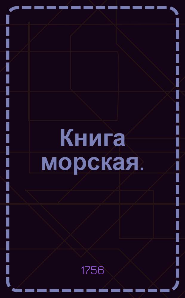 Книга морская. : Зело потребная явнопоказующая правдивое мореплавание в Балтииском море. : Курсы, знания берегов, положения мест и фарватера. Мели песочныя и каменныя, и пороги : Аккуратная, верная и исправная карта морская к тому надлежащая. : Учинена в сем море и кратко собранная