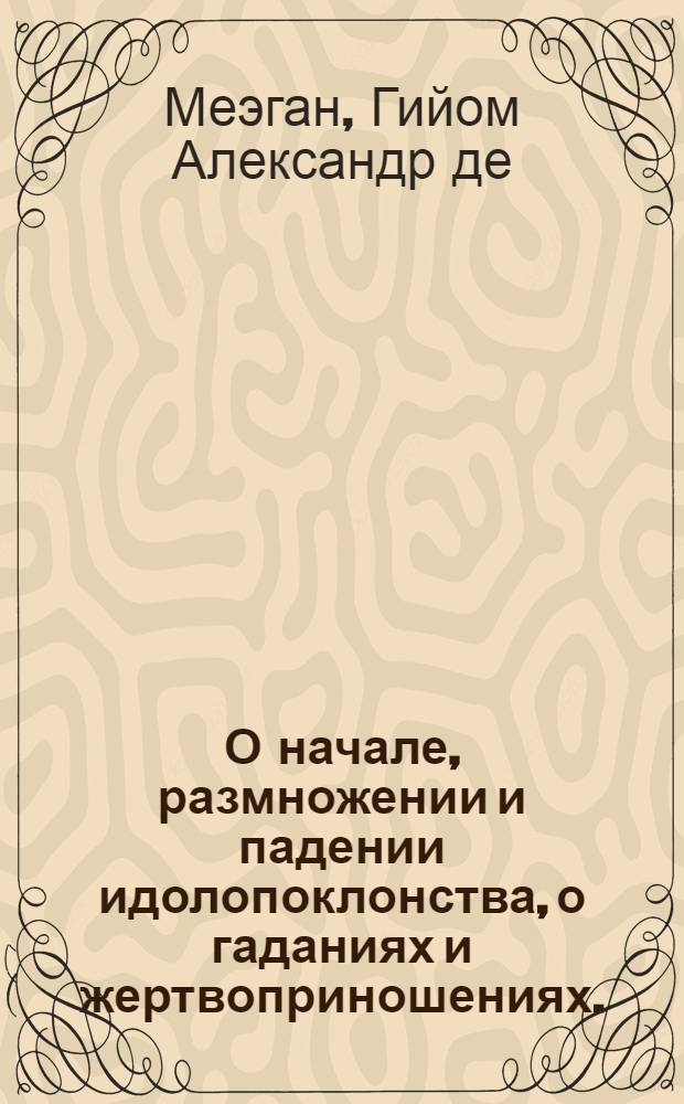 О начале, размножении и падении идолопоклонства, о гаданиях и жертвоприношениях.