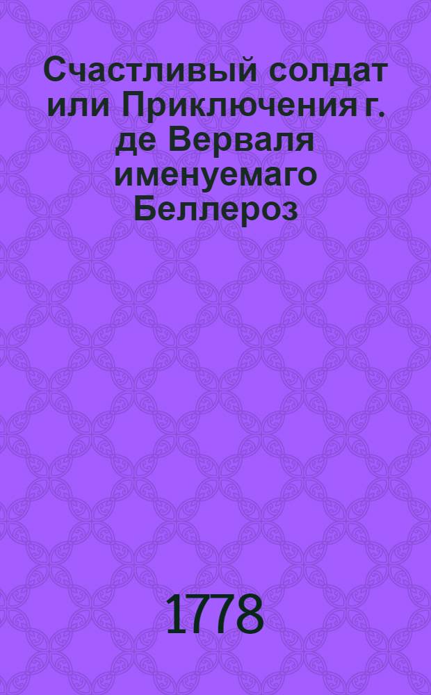 Счастливый солдат или Приключения г. де Верваля именуемаго Беллероз : И переведенныя с французскаго на российской язык 1777 года [В.В.Юницким]. Ч.2