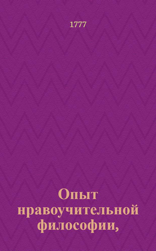 Опыт нравоучительной философии, : Показывающий истинныя к спокойствию человеческому средства