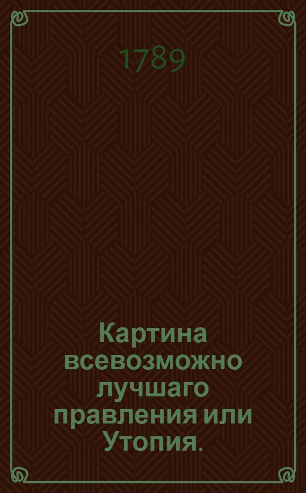 Картина всевозможно лучшаго правления или Утопия.