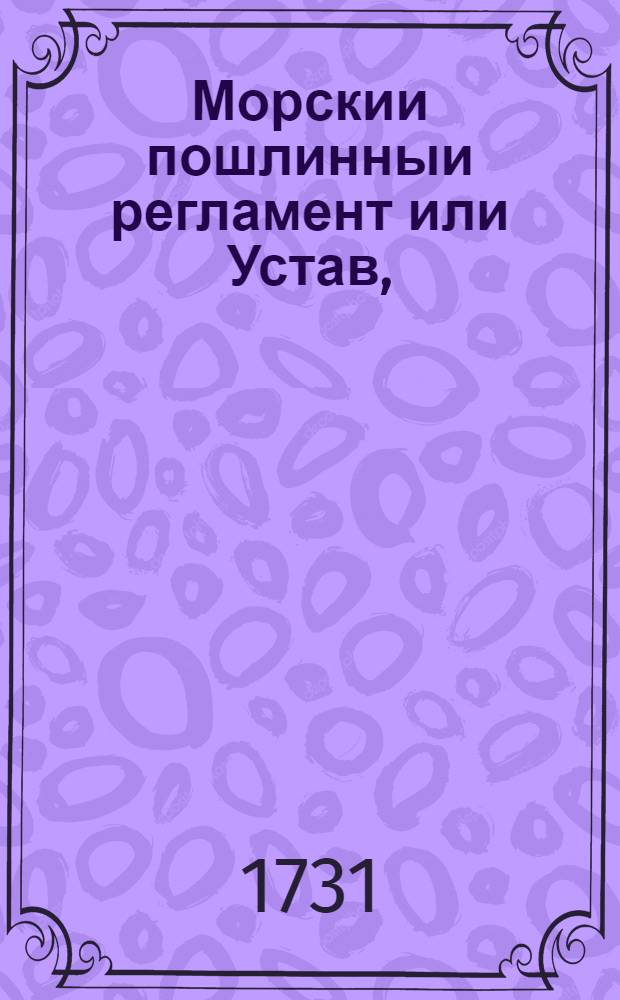 Морскии пошлинныи регламент или Устав, = See-Zoll Reglement, auf allergnadigen Befehl Jhro : Повелением ея императорскаго величества в Москве напечатан. : А в Санктпетербурге при Академии наук с россиискаго оригинала на немецкии язык переведен, : К которому присовокуплен реестр и придаток о заключенном в вечныя времена, между Россиискою империею и Дацкою короною, трактате о салютации на море