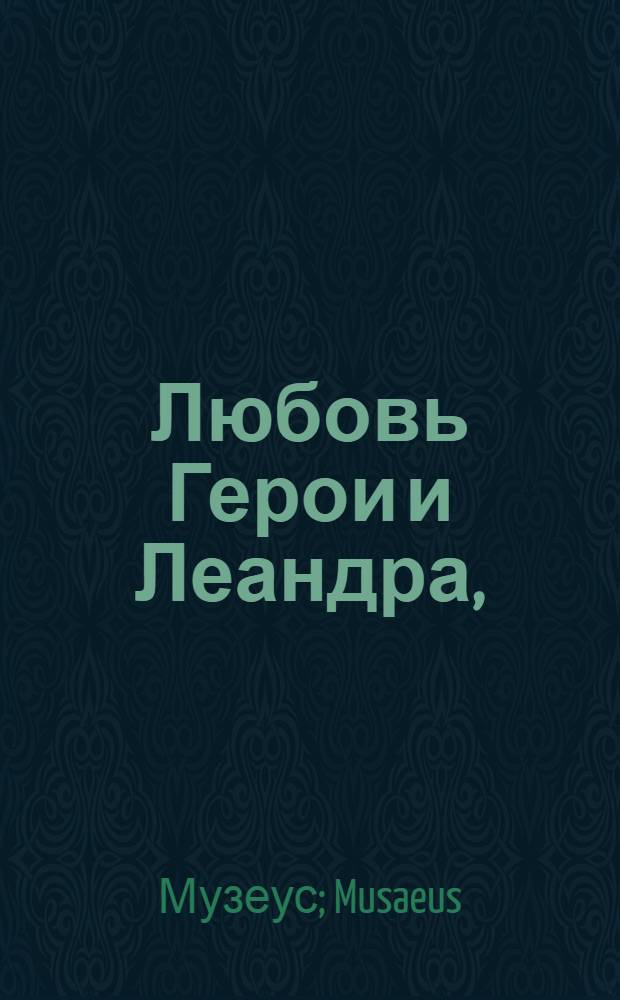 Любовь Герои и Леандра, : Поэма. : Перевод с французскаго