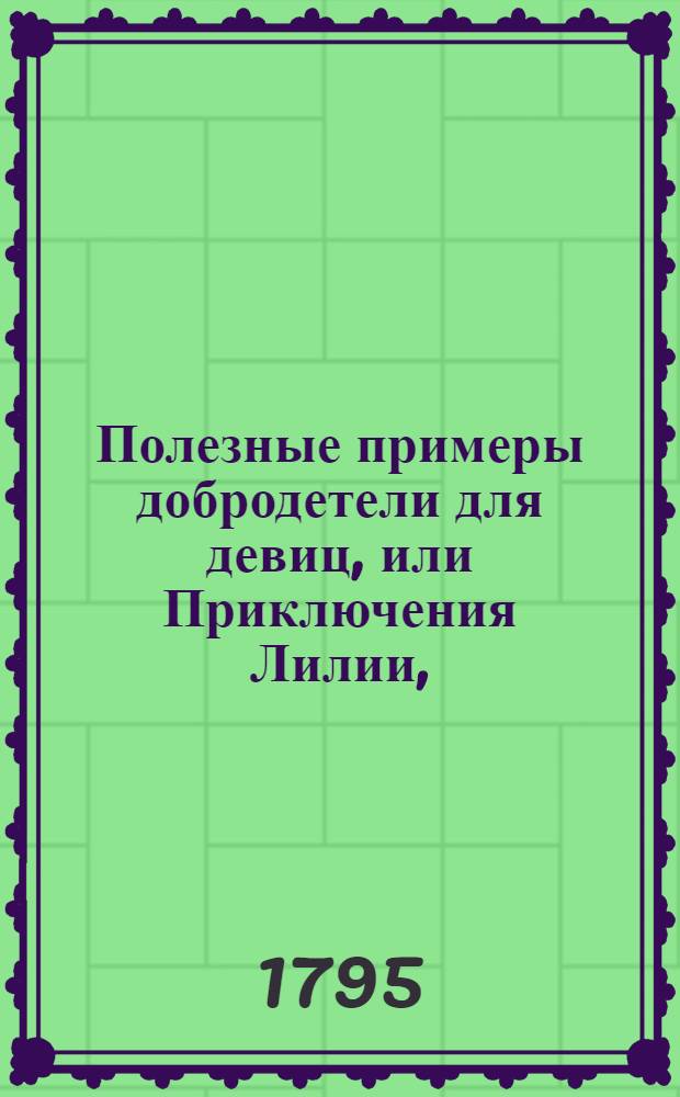 Полезные примеры добродетели для девиц, или Приключения Лилии, : Сделавшейся чрез постоянство свое и добродетель из простой крестьянки знатною госпожею