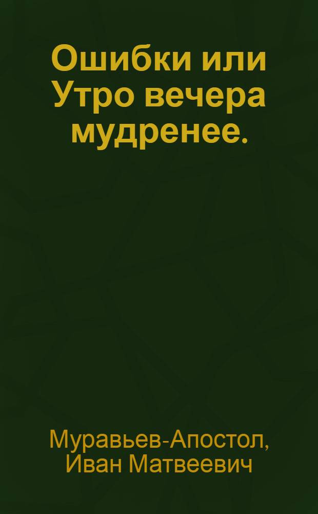 Ошибки или Утро вечера мудренее. : Комедия в пяти действиях