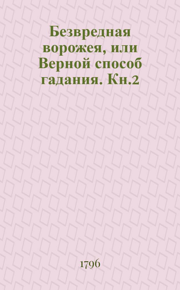 Безвредная ворожея, или Верной способ гадания. Кн.2