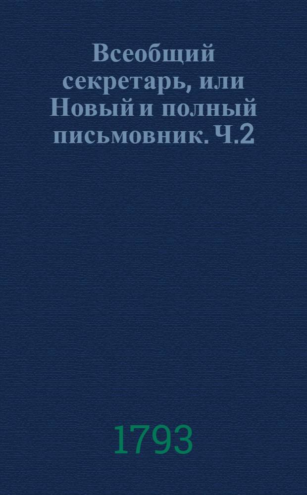Всеобщий секретарь, или Новый и полный письмовник. Ч.2