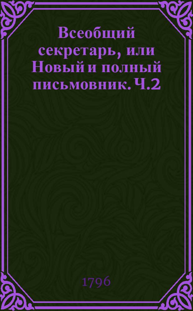 Всеобщий секретарь, или Новый и полный письмовник. Ч.2