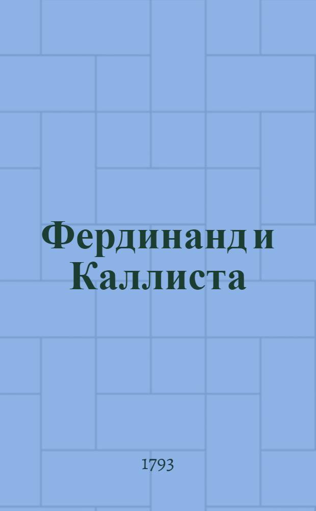 Фердинанд и Каллиста : Новейшая испанская повесть, или трогательныя и странныя приключения щастливаго испанца в разных местах Азии, и служащия к забаве и увеселению и к разогнанию мрачной скуки. В трех книгах. Кн. 1