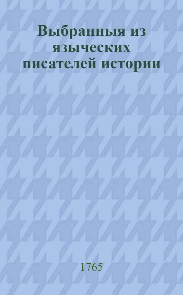 Выбранныя из языческих писателей истории : К которым присоединены честнаго жития различныя правила из тех же писателей взятыя. Ч.2