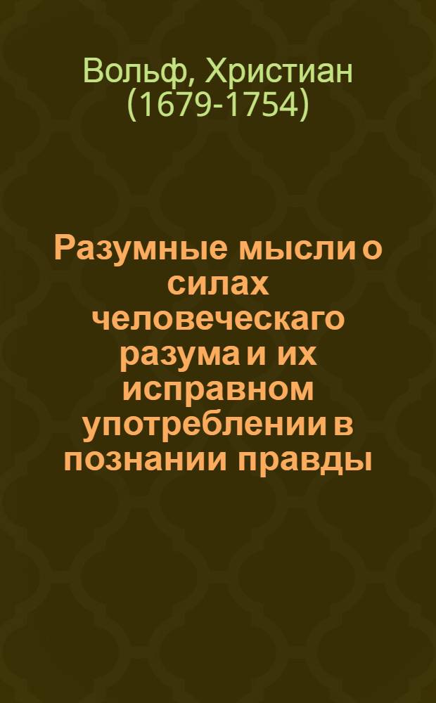Разумные мысли о силах человеческаго разума и их исправном употреблении в познании правды,