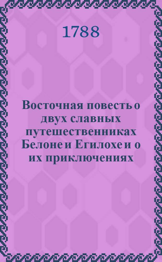 Восточная повесть о двух славных путешественниках Белоне и Егилохе и о их приключениях, : В двух частях