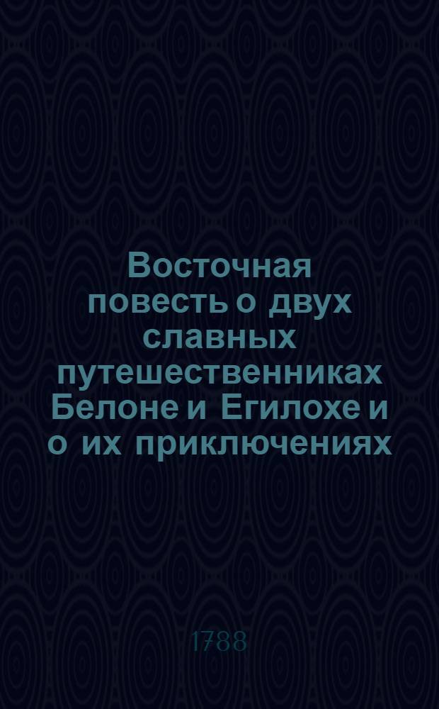 Восточная повесть о двух славных путешественниках Белоне и Егилохе и о их приключениях : В двух частях. Ч.1