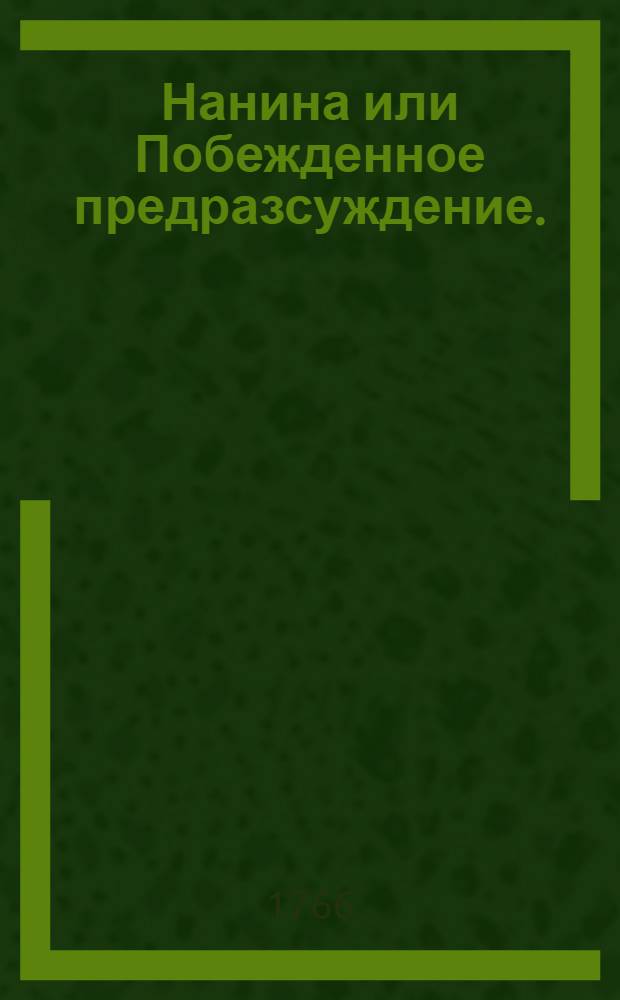 Нанина или Побежденное предразсуждение. : Комедия в трех действиях