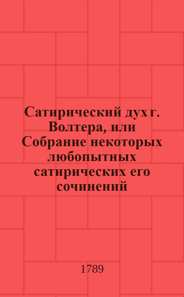 Сатирический дух г. Волтера, или Собрание некоторых любопытных сатирических его сочинений.