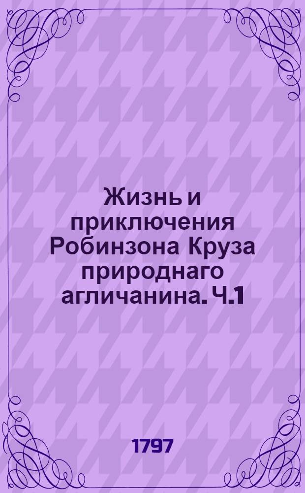 Жизнь и приключения Робинзона Круза природнаго агличанина. Ч.1