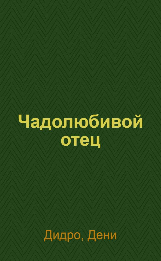 Чадолюбивой отец : Комедия в пять действий