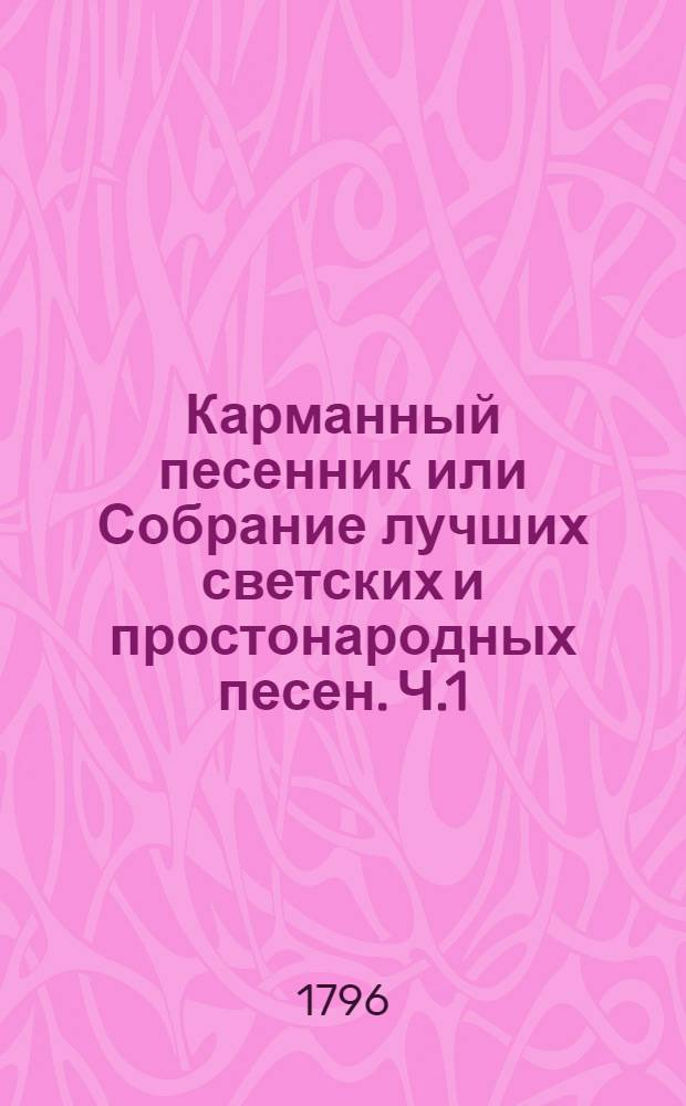 Карманный песенник или Собрание лучших светских и простонародных песен. Ч.1