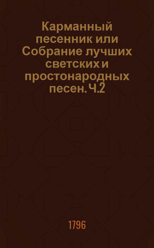 Карманный песенник или Собрание лучших светских и простонародных песен. Ч.2