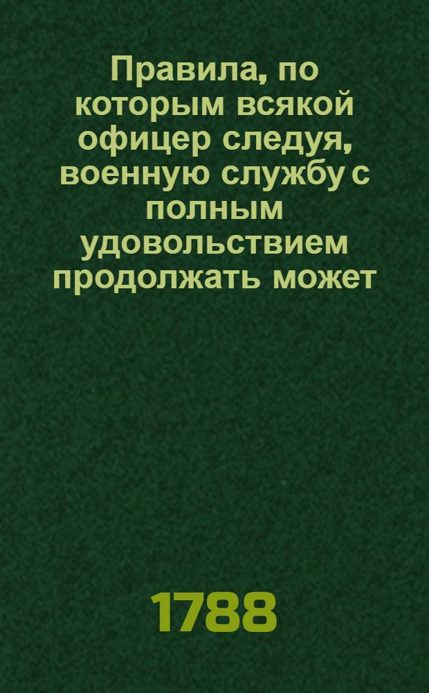 Правила, по которым всякой офицер следуя, военную службу с полным удовольствием продолжать может.