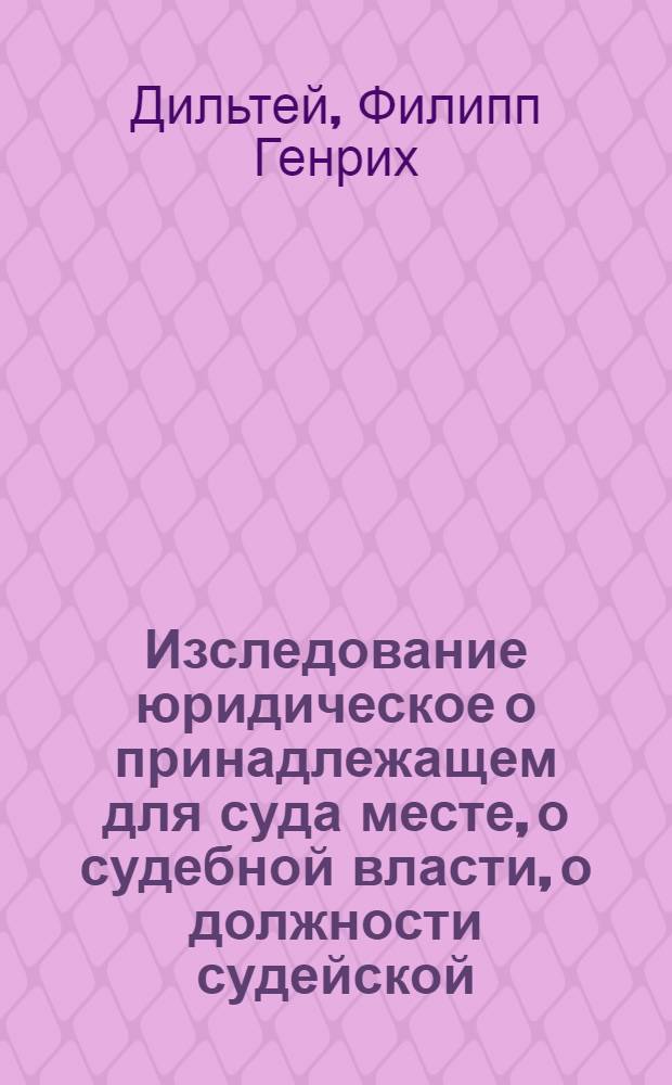 Изследование юридическое о принадлежащем для суда месте, о судебной власти, о должности судейской, о челобитной и доказательстве судебном : С Генеральным регламентом, с уставом Главнаго магистрата, и с инструкциями городских магистратов, словеснаго суда, и гилдии, с Уставом же таможенным старым и новым с их конфирмациями и с инструкциею Коммерц-коллегии со всеми приличными везде указами