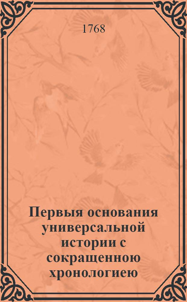 Первыя основания универсальной истории с сокращенною хронологиею : В пользу обучающагося российскаго дворянства. Ч.3, т.1