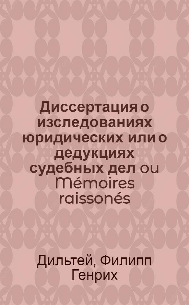 Диссертация о изследованиях юридических или о дедукциях судебных дел ou Mémoires raissonés