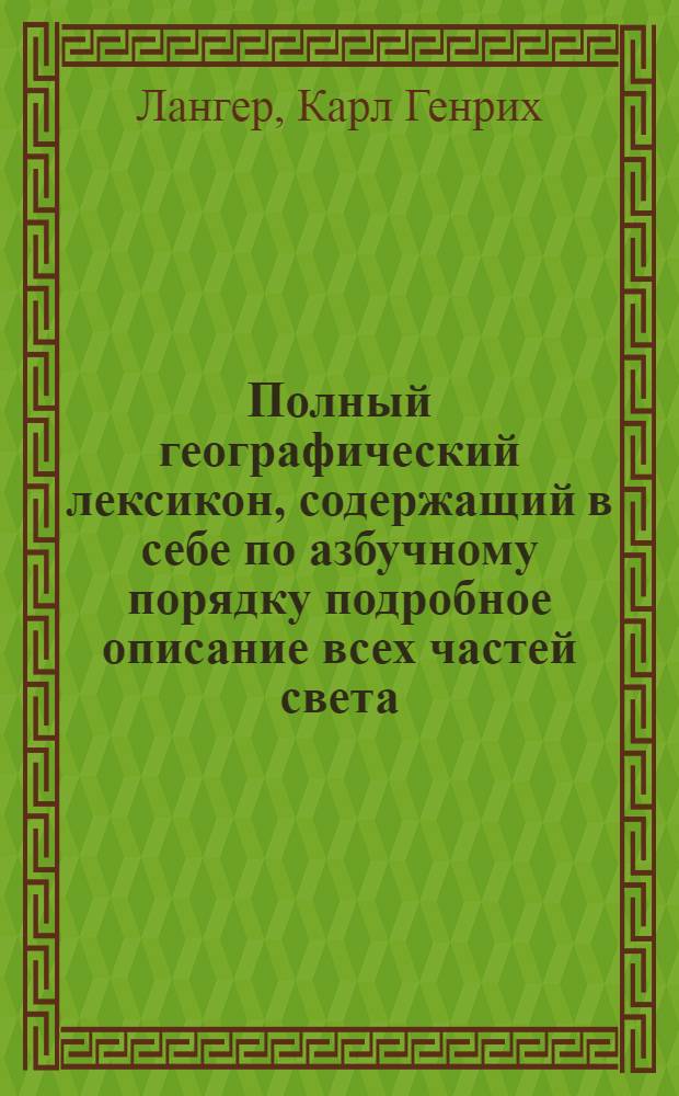 Полный географический лексикон, содержащий в себе по азбучному порядку подробное описание всех частей света,