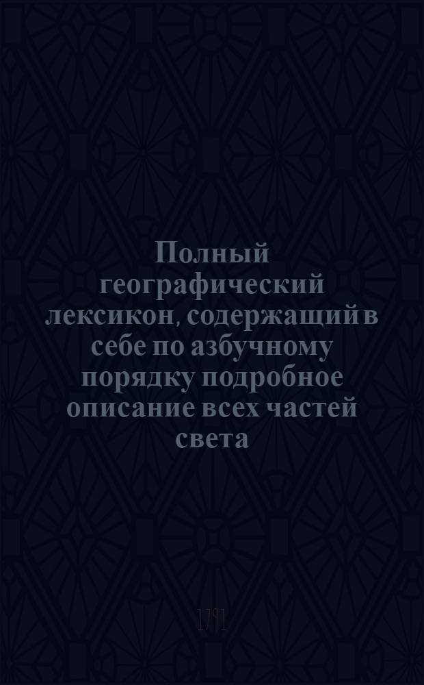 Полный географический лексикон, содержащий в себе по азбучному порядку подробное описание всех частей света. Ч.2 : [Е-П]