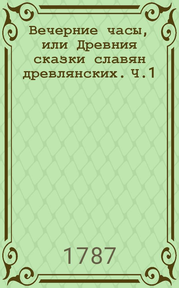 Вечерние часы, или Древния сказки славян древлянских. Ч.1