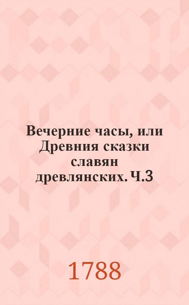 Вечерние часы, или Древния сказки славян древлянских. Ч.3