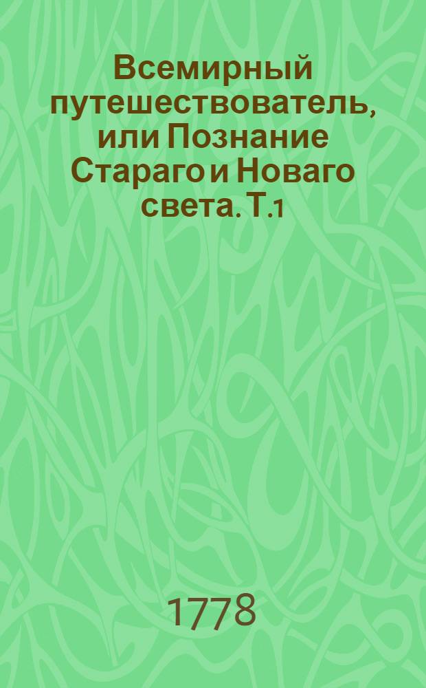 Всемирный путешествователь, или Познание Стараго и Новаго света. Т.1