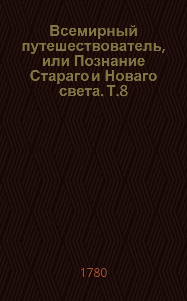 Всемирный путешествователь, или Познание Стараго и Новаго света. Т.8