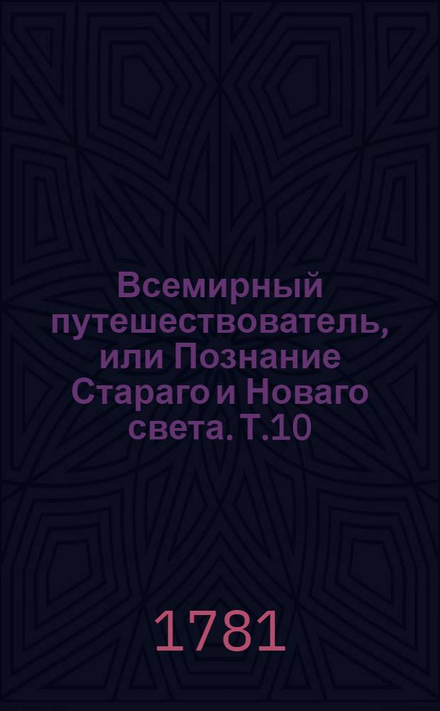 Всемирный путешествователь, или Познание Стараго и Новаго света. Т.10
