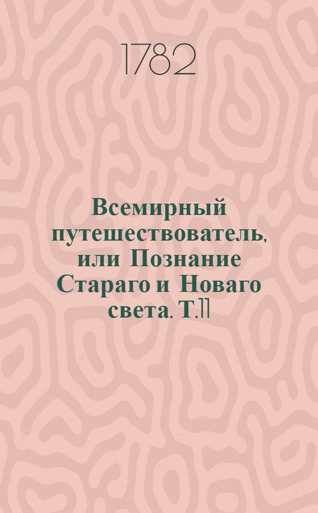 Всемирный путешествователь, или Познание Стараго и Новаго света. Т.11