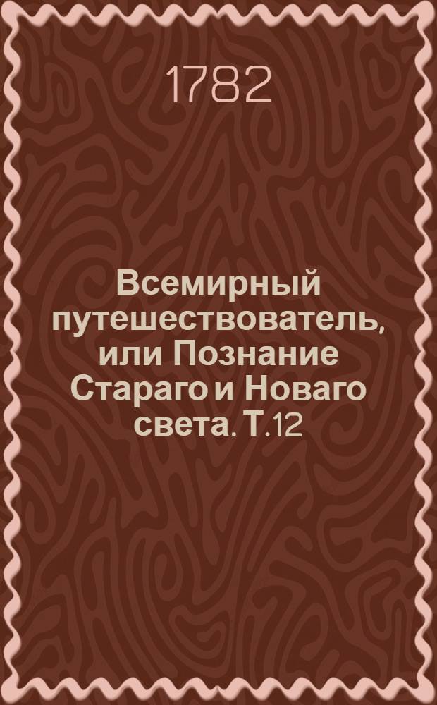 Всемирный путешествователь, или Познание Стараго и Новаго света. Т.12