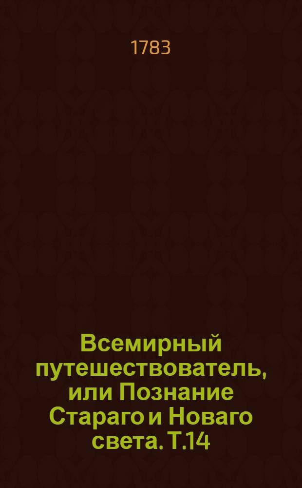 Всемирный путешествователь, или Познание Стараго и Новаго света. Т.14