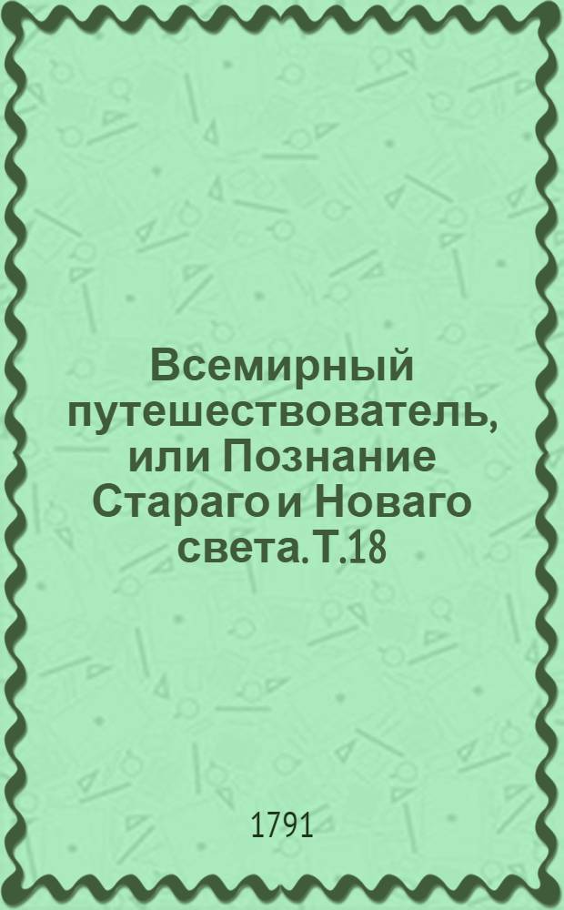 Всемирный путешествователь, или Познание Стараго и Новаго света. Т.18