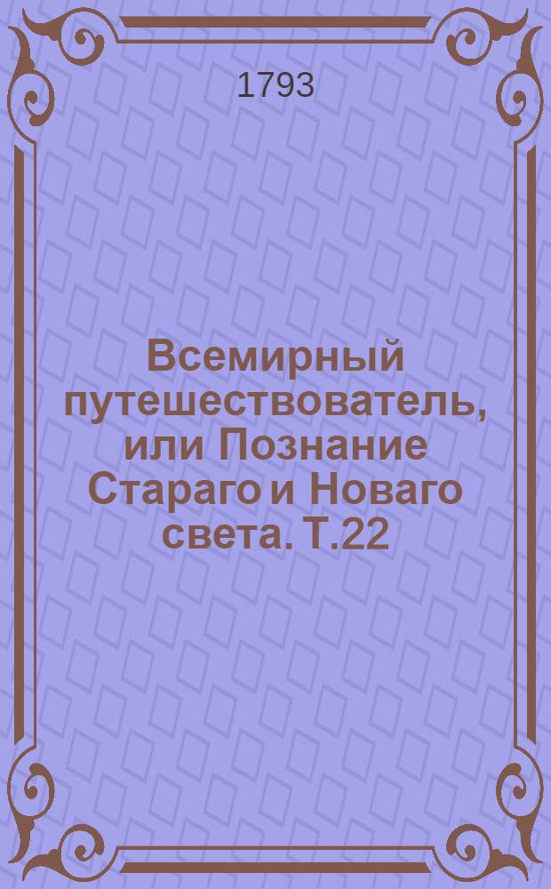 Всемирный путешествователь, или Познание Стараго и Новаго света. Т.22