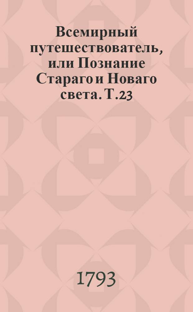 Всемирный путешествователь, или Познание Стараго и Новаго света. Т.23