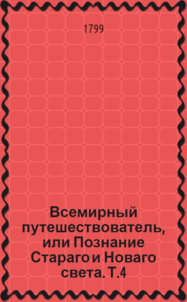 Всемирный путешествователь, или Познание Стараго и Новаго света. Т.4