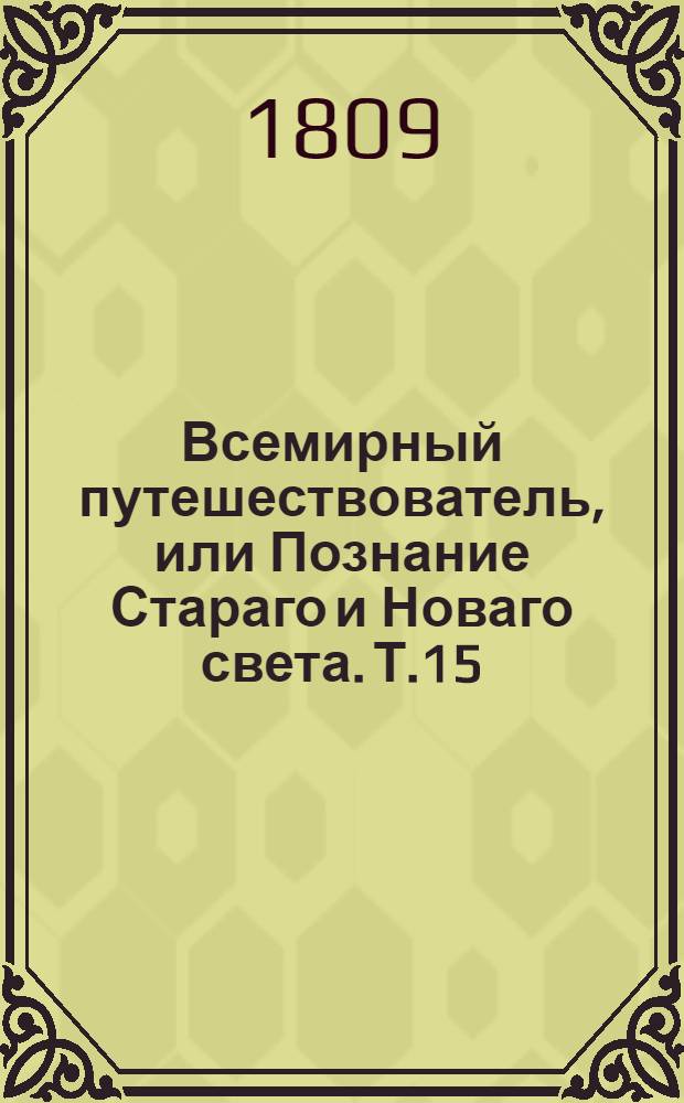 Всемирный путешествователь, или Познание Стараго и Новаго света. Т.15