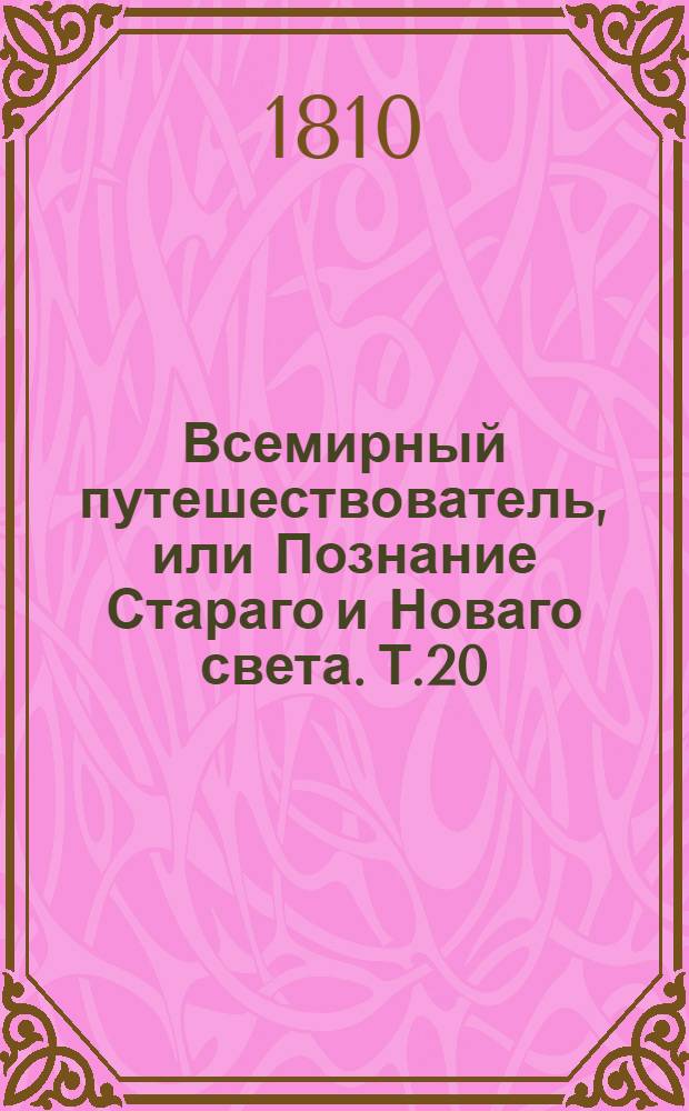 Всемирный путешествователь, или Познание Стараго и Новаго света. Т.20