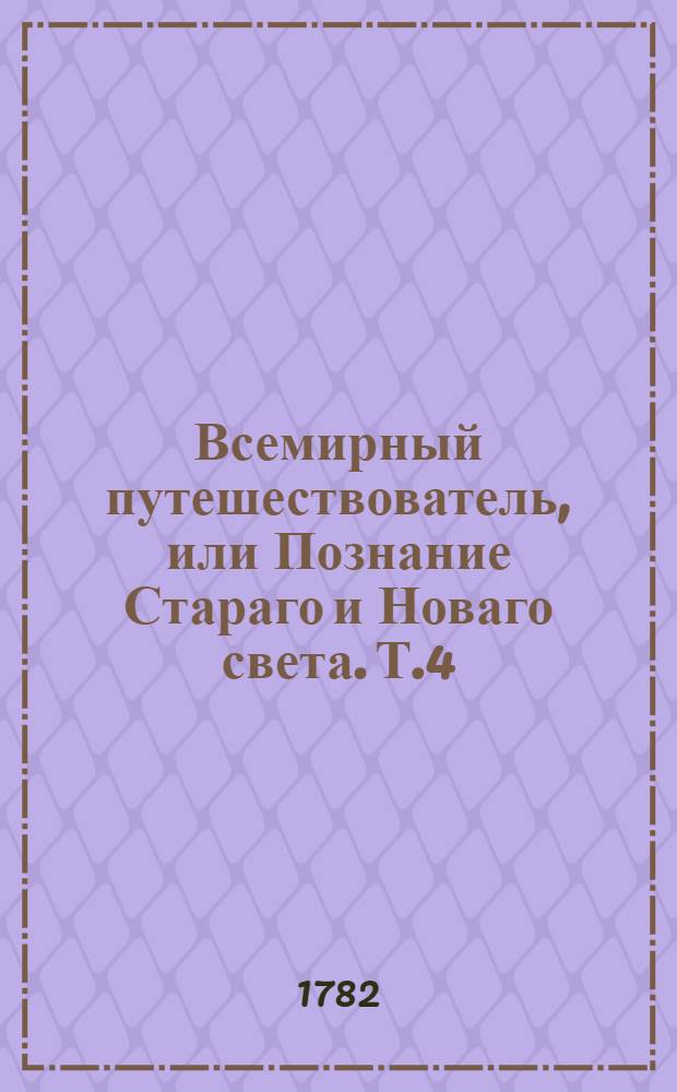 Всемирный путешествователь, или Познание Стараго и Новаго света. Т.4