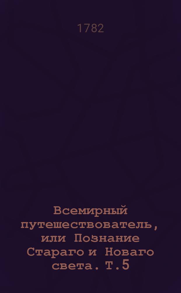 Всемирный путешествователь, или Познание Стараго и Новаго света. Т.5