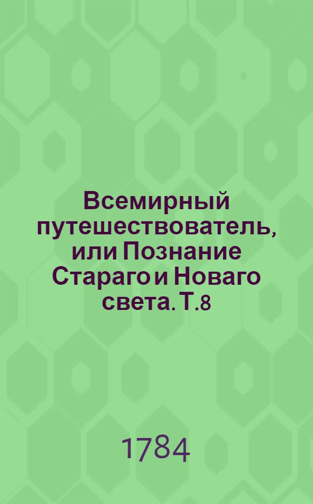 Всемирный путешествователь, или Познание Стараго и Новаго света. Т.8