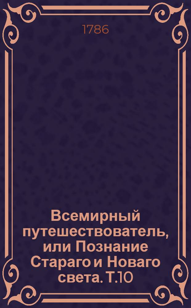 Всемирный путешествователь, или Познание Стараго и Новаго света. Т.10